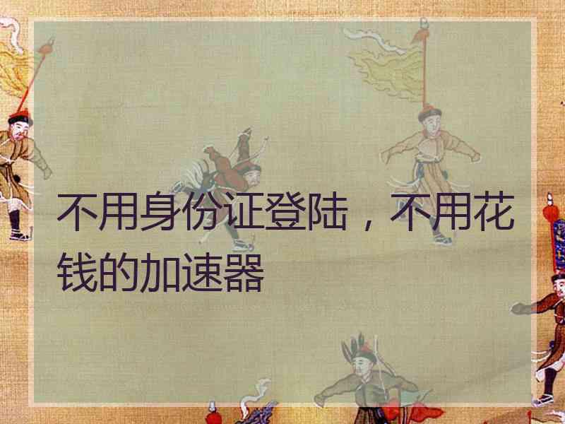 不用身份证登陆，不用花钱的加速器