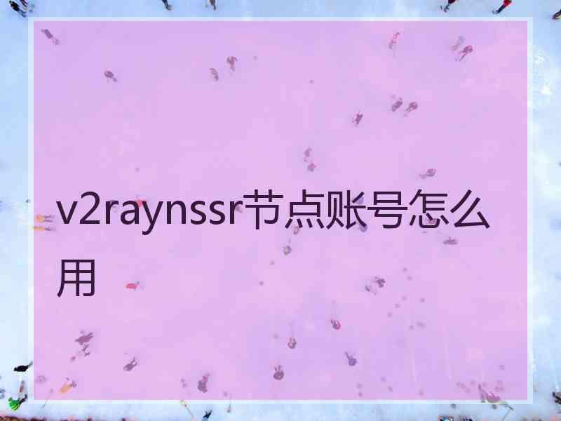 v2raynssr节点账号怎么用