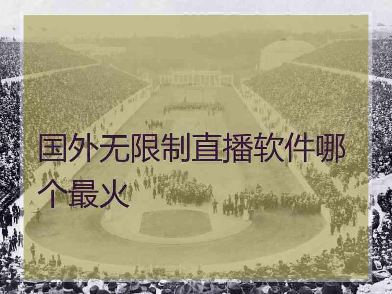 国外无限制直播软件哪个最火