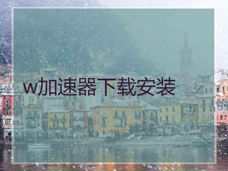 w加速器下载安装