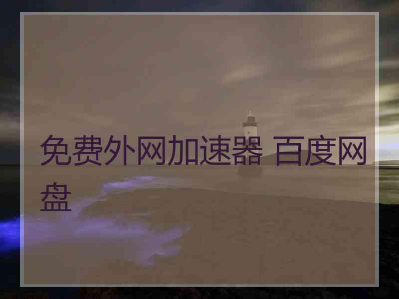 免费外网加速器 百度网盘